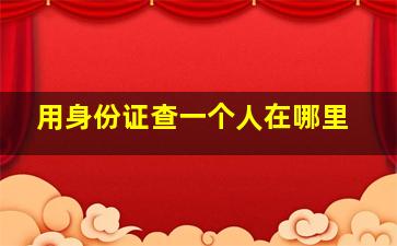 用身份证查一个人在哪里