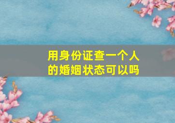 用身份证查一个人的婚姻状态可以吗