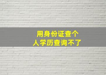 用身份证查个人学历查询不了