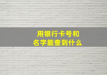 用银行卡号和名字能查到什么