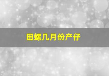 田螺几月份产仔