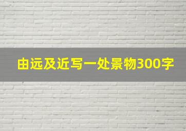 由远及近写一处景物300字