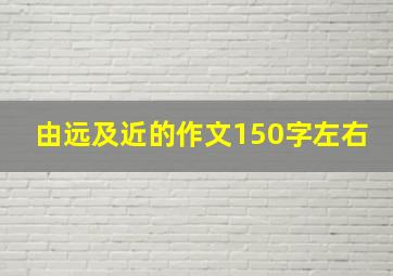 由远及近的作文150字左右