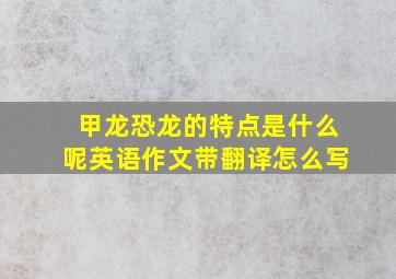 甲龙恐龙的特点是什么呢英语作文带翻译怎么写