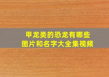 甲龙类的恐龙有哪些图片和名字大全集视频