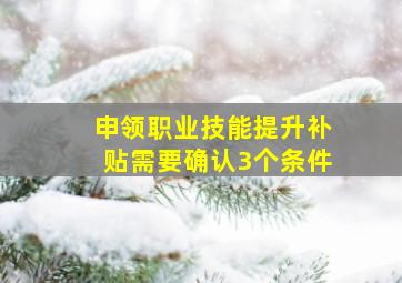 申领职业技能提升补贴需要确认3个条件