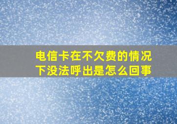 电信卡在不欠费的情况下没法呼出是怎么回事