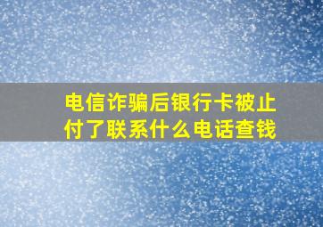 电信诈骗后银行卡被止付了联系什么电话查钱