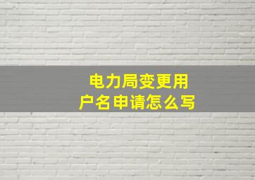 电力局变更用户名申请怎么写