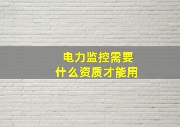 电力监控需要什么资质才能用