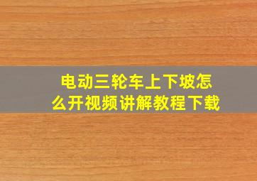 电动三轮车上下坡怎么开视频讲解教程下载