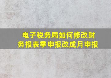 电子税务局如何修改财务报表季申报改成月申报