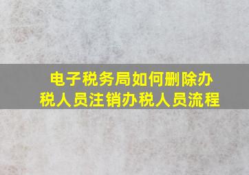 电子税务局如何删除办税人员注销办税人员流程