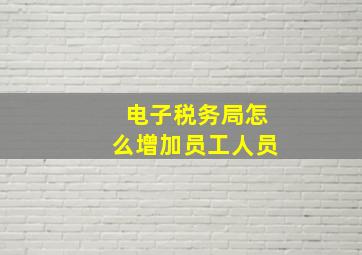 电子税务局怎么增加员工人员