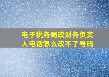 电子税务局改财务负责人电话怎么改不了号码