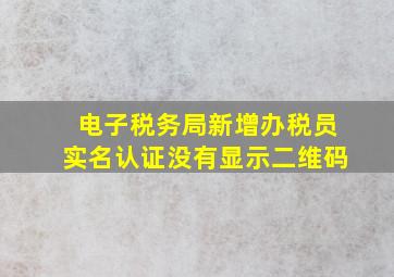 电子税务局新增办税员实名认证没有显示二维码