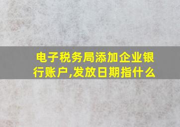 电子税务局添加企业银行账户,发放日期指什么