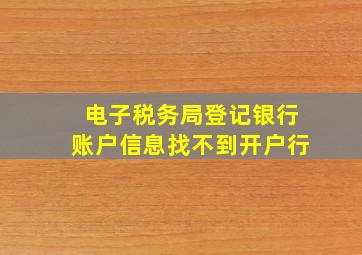 电子税务局登记银行账户信息找不到开户行