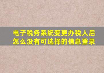 电子税务系统变更办税人后怎么没有可选择的信息登录