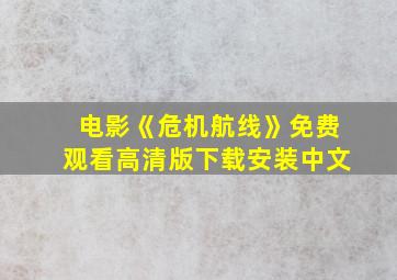 电影《危机航线》免费观看高清版下载安装中文