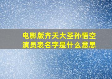 电影版齐天大圣孙悟空演员表名字是什么意思