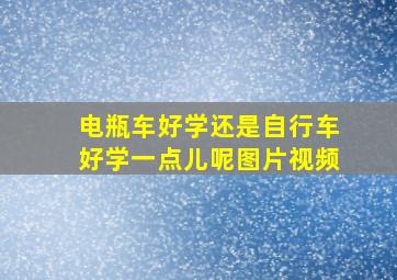 电瓶车好学还是自行车好学一点儿呢图片视频