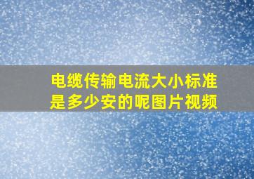 电缆传输电流大小标准是多少安的呢图片视频