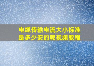 电缆传输电流大小标准是多少安的呢视频教程