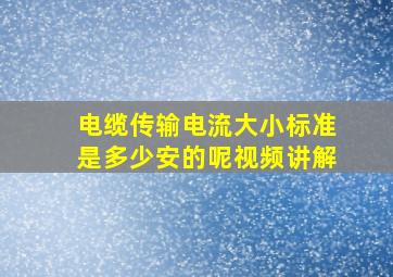 电缆传输电流大小标准是多少安的呢视频讲解