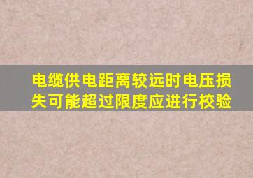 电缆供电距离较远时电压损失可能超过限度应进行校验