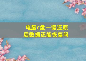 电脑c盘一键还原后数据还能恢复吗