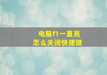 电脑f1一直亮怎么关闭快捷键