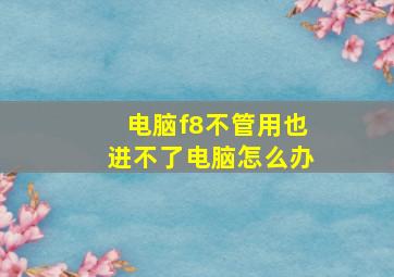 电脑f8不管用也进不了电脑怎么办