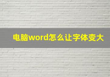 电脑word怎么让字体变大