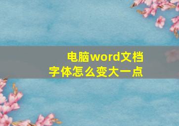 电脑word文档字体怎么变大一点