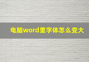 电脑word里字体怎么变大