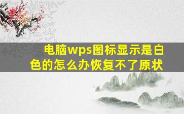 电脑wps图标显示是白色的怎么办恢复不了原状