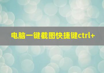 电脑一键截图快捷键ctrl+