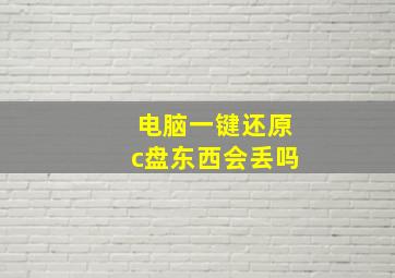 电脑一键还原c盘东西会丢吗