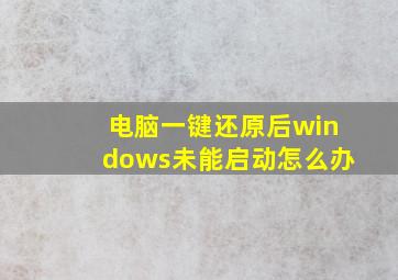 电脑一键还原后windows未能启动怎么办