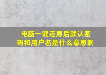 电脑一键还原后默认密码和用户名是什么意思啊