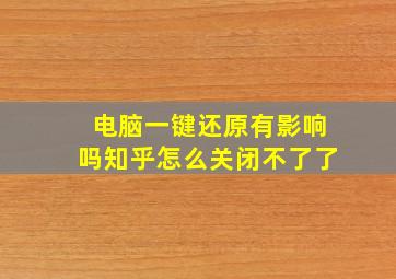 电脑一键还原有影响吗知乎怎么关闭不了了