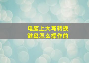 电脑上大写转换键盘怎么操作的