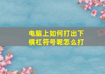 电脑上如何打出下横杠符号呢怎么打