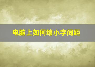 电脑上如何缩小字间距