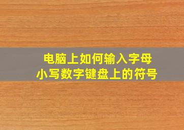 电脑上如何输入字母小写数字键盘上的符号