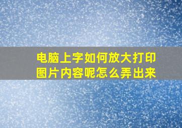 电脑上字如何放大打印图片内容呢怎么弄出来