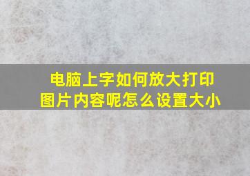 电脑上字如何放大打印图片内容呢怎么设置大小