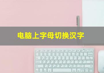 电脑上字母切换汉字