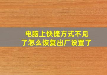 电脑上快捷方式不见了怎么恢复出厂设置了